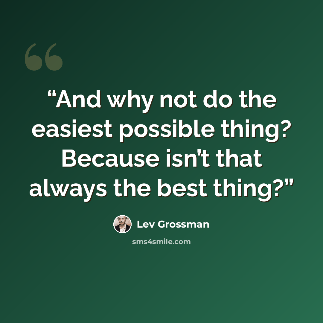 “And why not do the easiest possible thing? Because isn’t that always the best thing?” quote by Lev Grossman