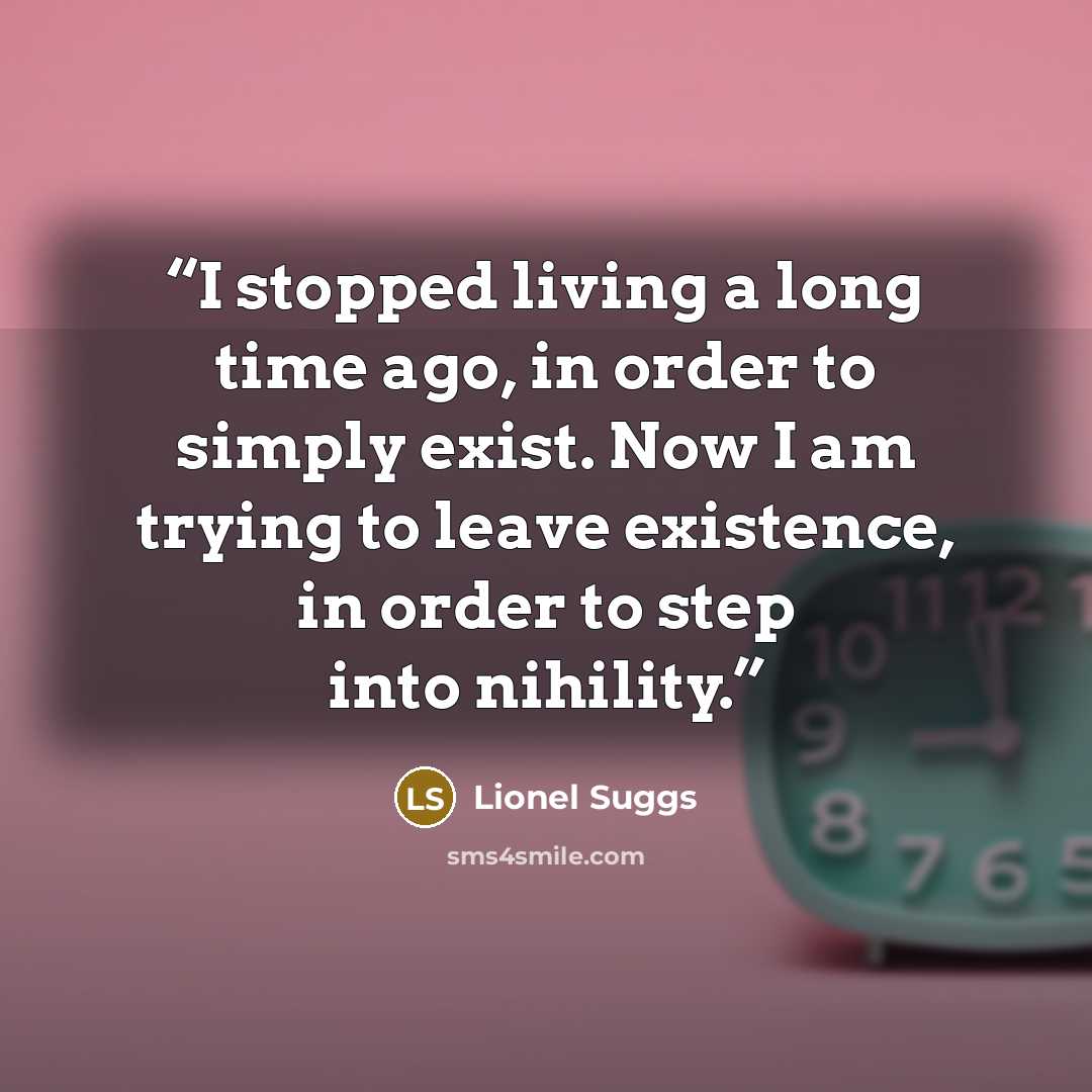 “I stopped living a long time ago, in order to simply exist. Now I am trying to leave existence, in order to step into nihility.” quote by Lionel Suggs