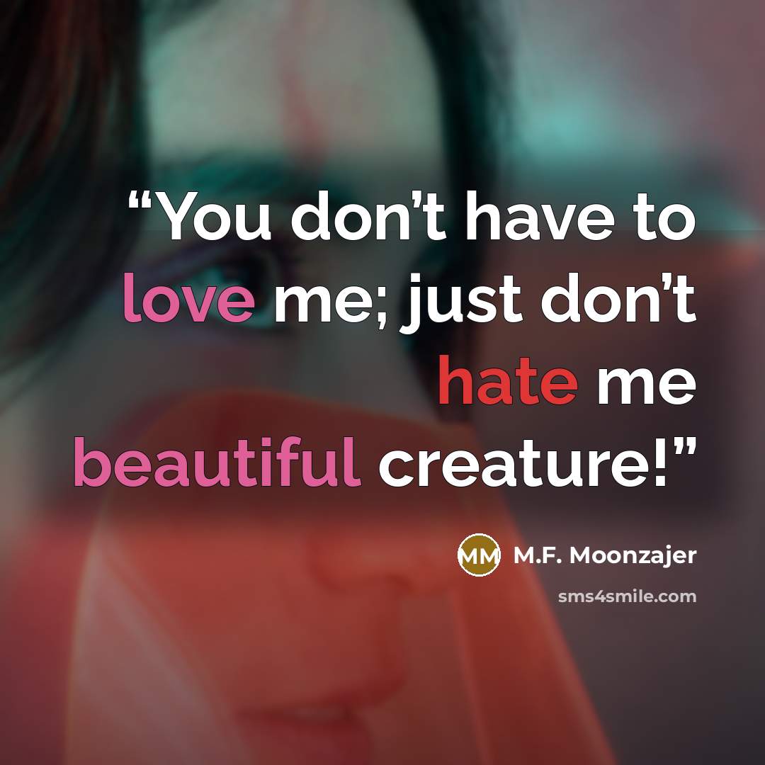 “You don’t have to love me; just don’t hate me beautiful creature!” quote by M.F. Moonzajer