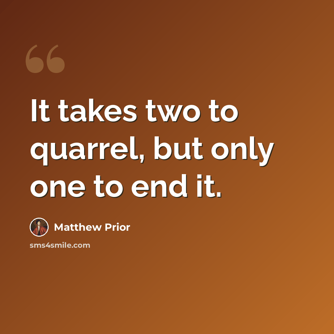 “It takes two to quarrel, but only one to end it.” quote by Matthew Prior
