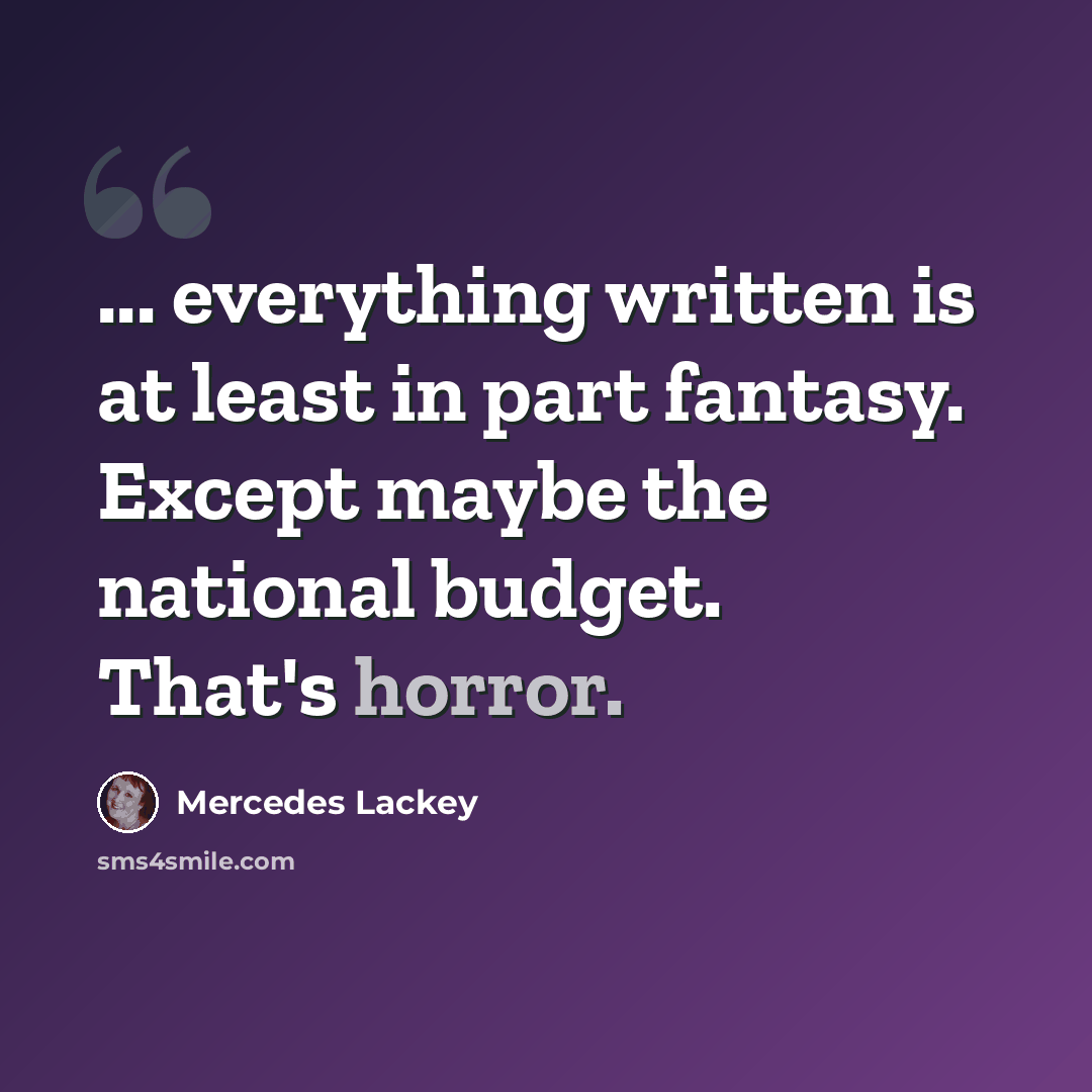 “... everything written is at least in part fantasy. Except maybe the national budget. That's horror.” quote by Mercedes Lackey