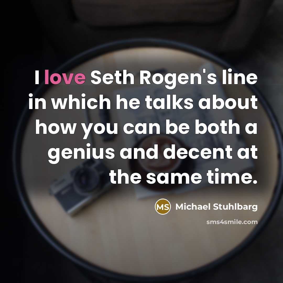 “I love Seth Rogen's line in which he talks about how you can be both a genius and decent at the same time.” quote by Michael Stuhlbarg