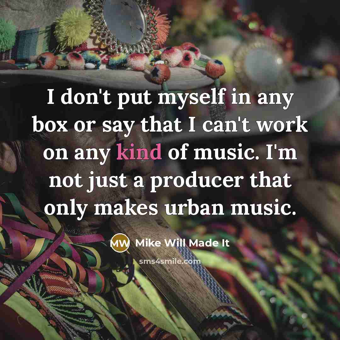 “I don't put myself in any box or say that I can't work on any kind of music. I'm not just a producer that only makes urban music.” quote by Mike Will Made It