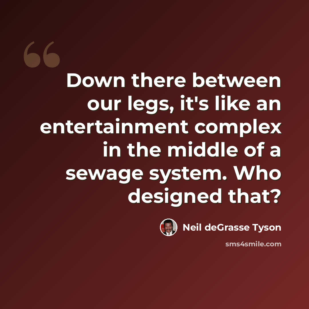 “Down there between our legs, it's like an entertainment complex in the middle of a sewage system. Who designed that?” quote by Neil deGrasse Tyson