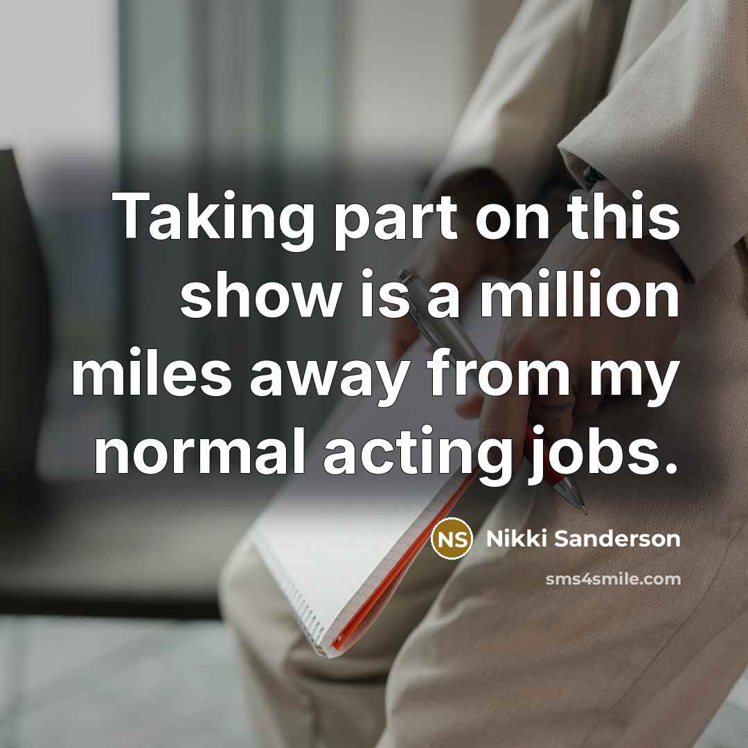 “Taking part on this show is a million miles away from my normal acting jobs.” quote by Nikki Sanderson