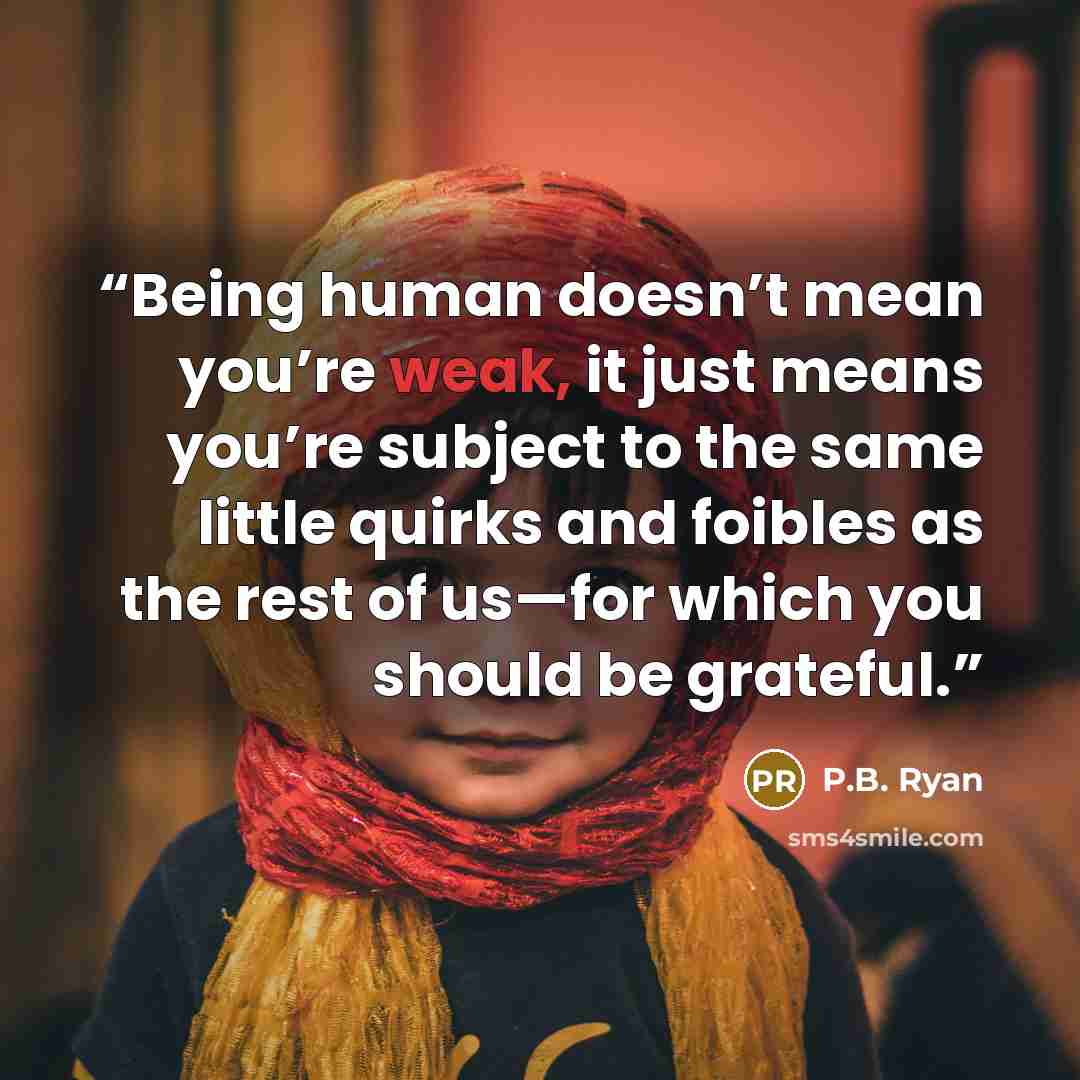 “Being human doesn’t mean you’re weak, it just means you’re subject to the same little quirks and foibles as the rest of us—for which you should be grateful.” quote by P.B. Ryan