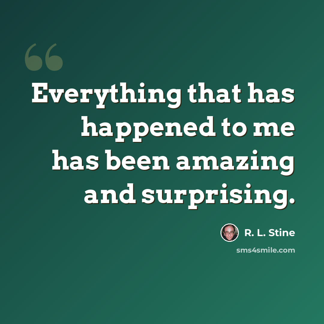 “Everything that has happened to me has been amazing and surprising.” quote by R. L. Stine