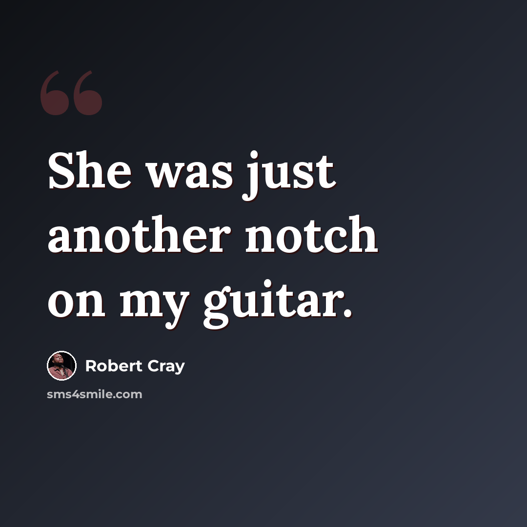 “She was just another notch on my guitar.” quote by Robert Cray