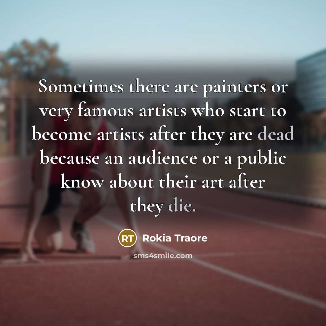 “Sometimes there are painters or very famous artists who start to become artists after they are dead because an audience or a public know about their art after they die.” quote by Rokia Traore