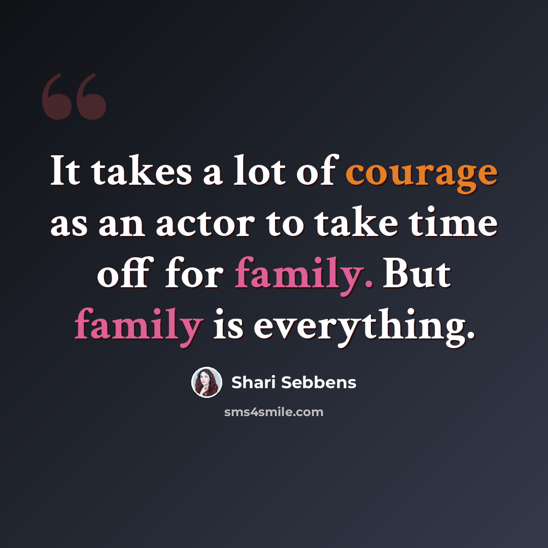 “It takes a lot of courage as an actor to take time off for family. But family is everything.” quote by Shari Sebbens