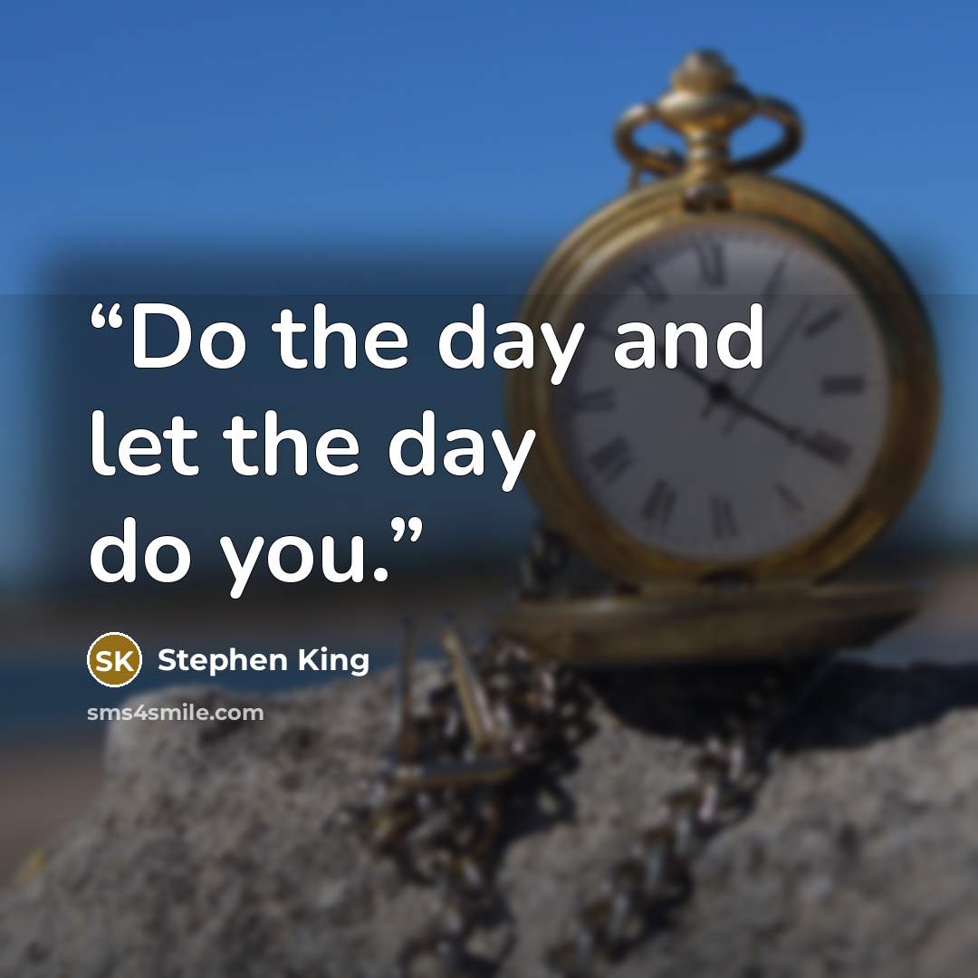 “Do the day and let the day do you.” quote by Stephen King