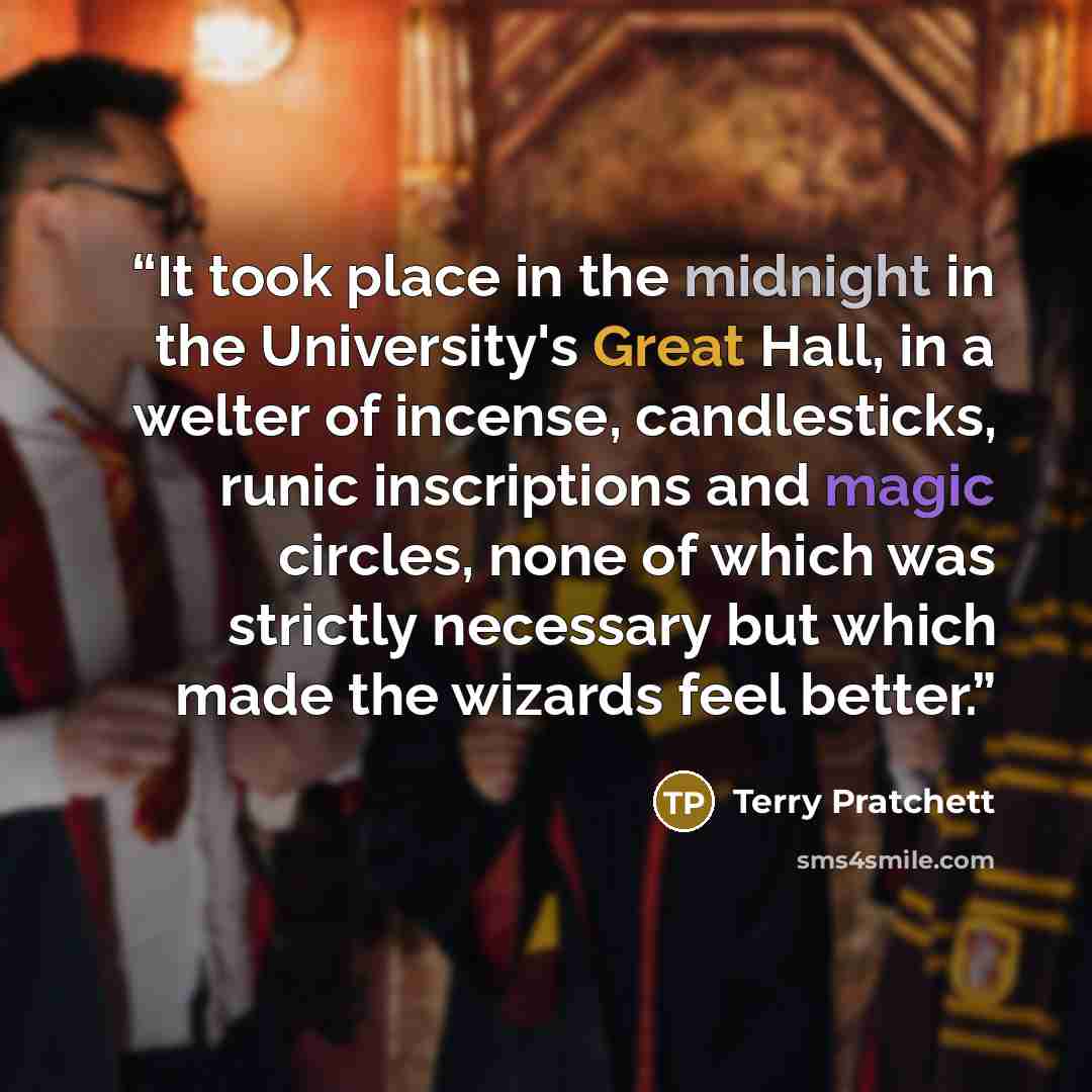 “It took place in the midnight in the University's Great Hall, in a welter of incense, candlesticks, runic inscriptions and magic circles, none of which was strictly necessary but which made the wizards feel better.” quote by Terry Pratchett