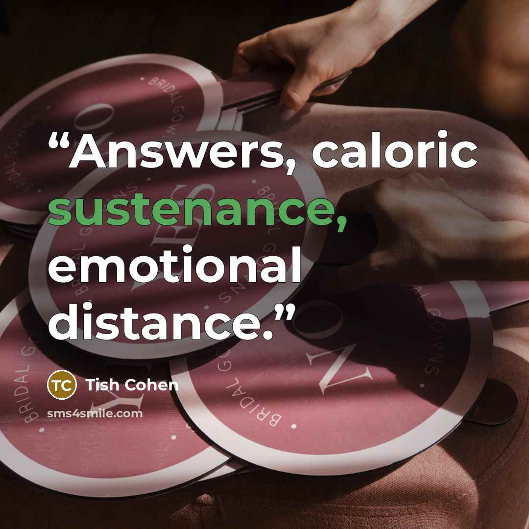 “Answers, caloric sustenance, emotional distance.” quote by Tish Cohen