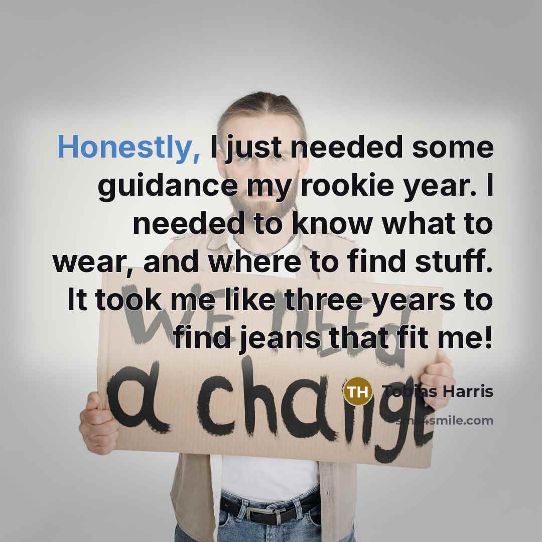 “Honestly, I just needed some guidance my rookie year. I needed to know what to wear, and where to find stuff. It took me like three years to find jeans that fit me!” quote by Tobias Harris