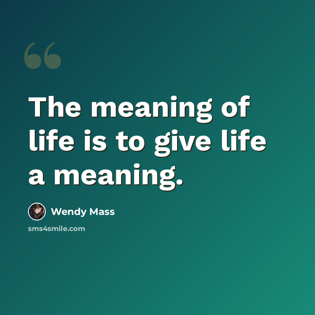 “The meaning of life is to give life a meaning.” quote by wendy mass
