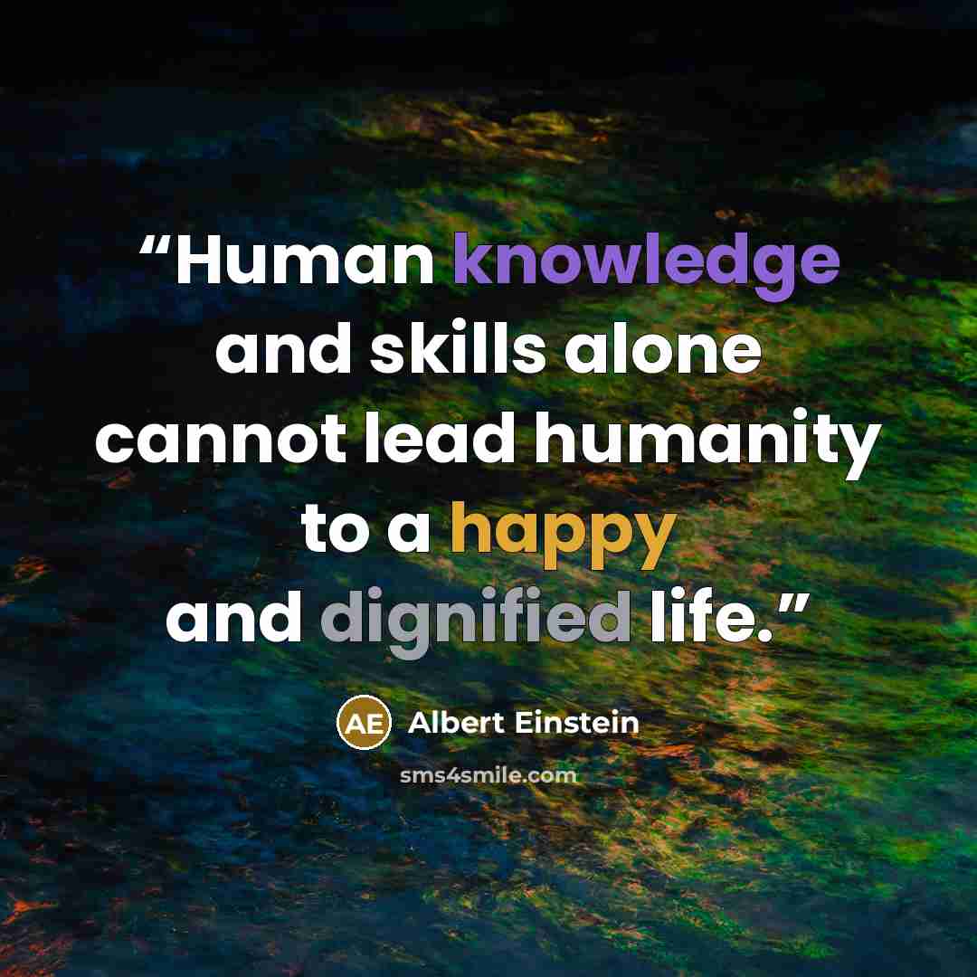 “Human knowledge and skills alone cannot lead humanity to a happy and dignified life.” quote by Albert Einstein