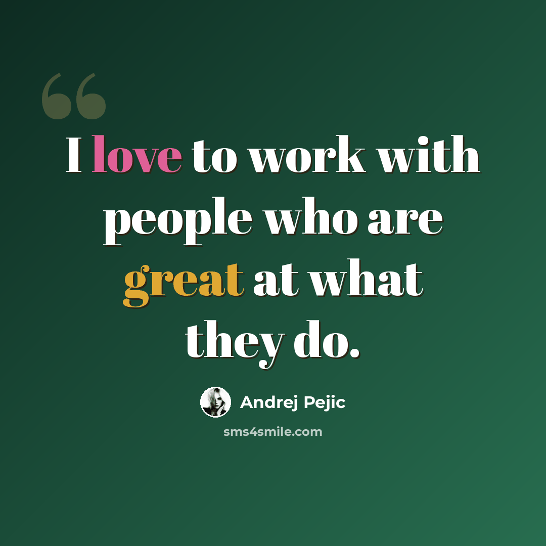 “I love to work with people who are great at what they do.” quote by Andrej Pejic