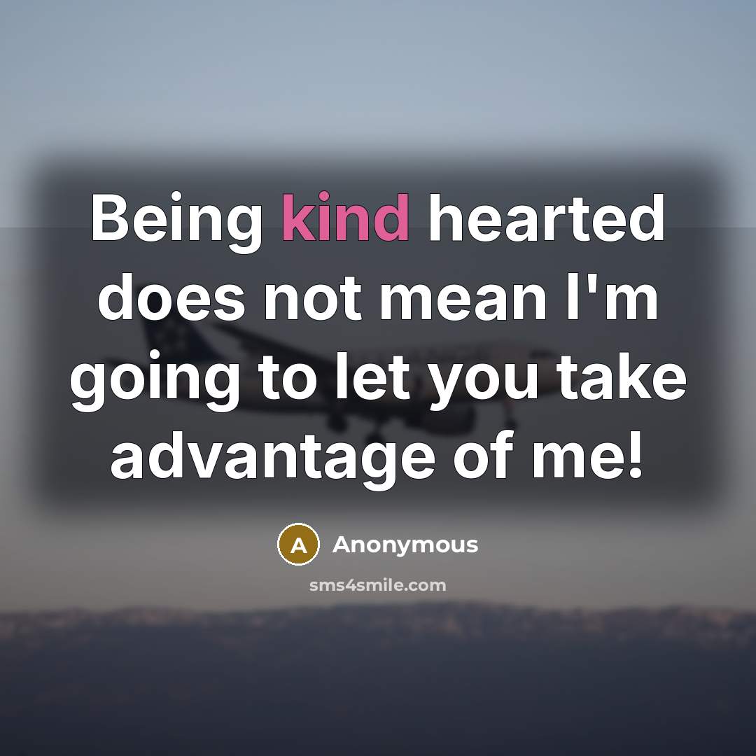 “Being kind hearted does not mean I'm going to let you take advantage of me!” quote by Anonymous