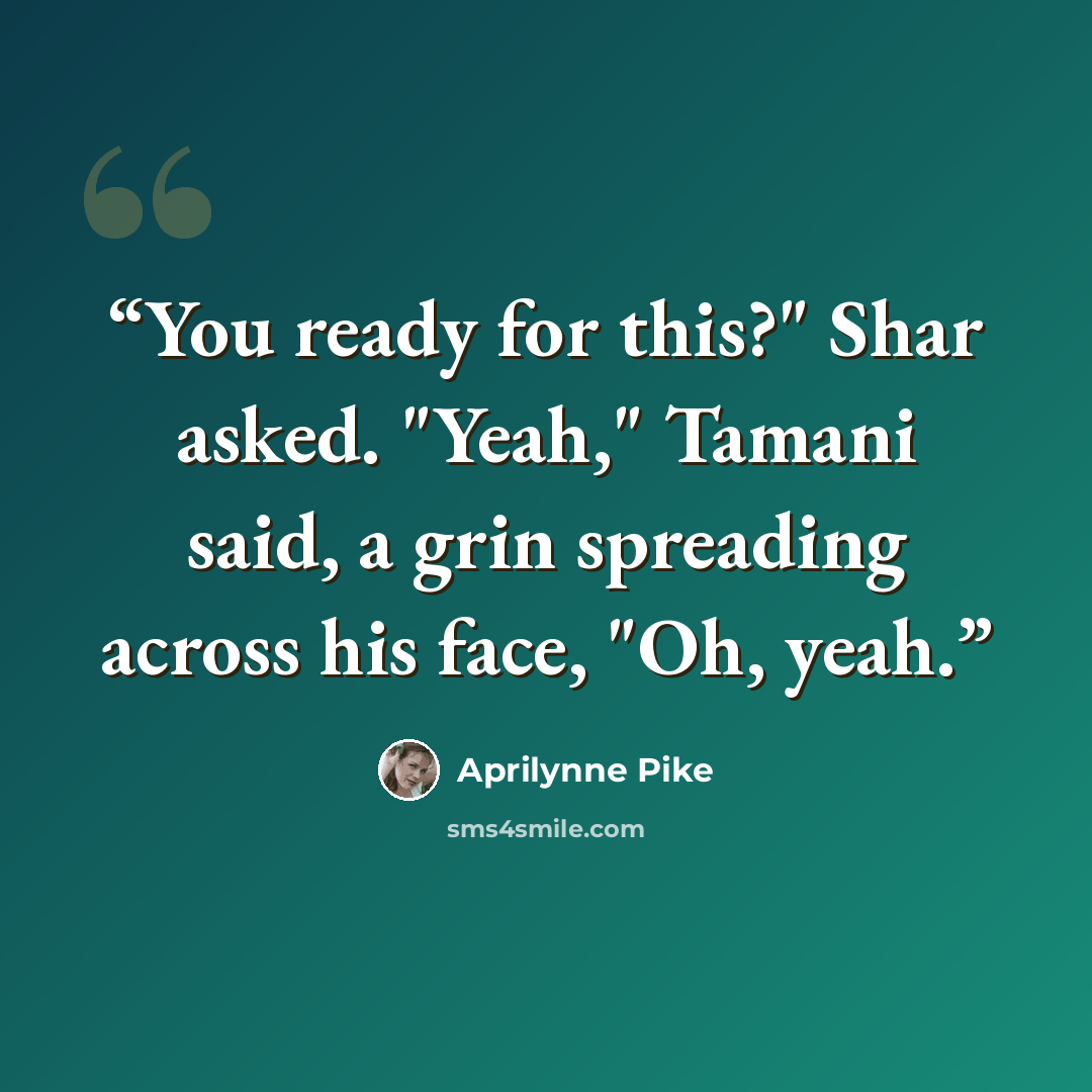 “You ready for this?" Shar asked. "Yeah," Tamani said, a grin spreading across his face, "Oh, yeah.” quote by Aprilynne Pike