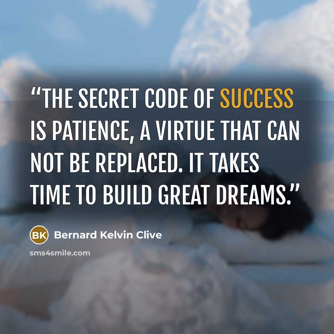 “The secret code of success is patience, a virtue that can not be replaced. It takes time to build great dreams.” quote by Bernard Kelvin Clive