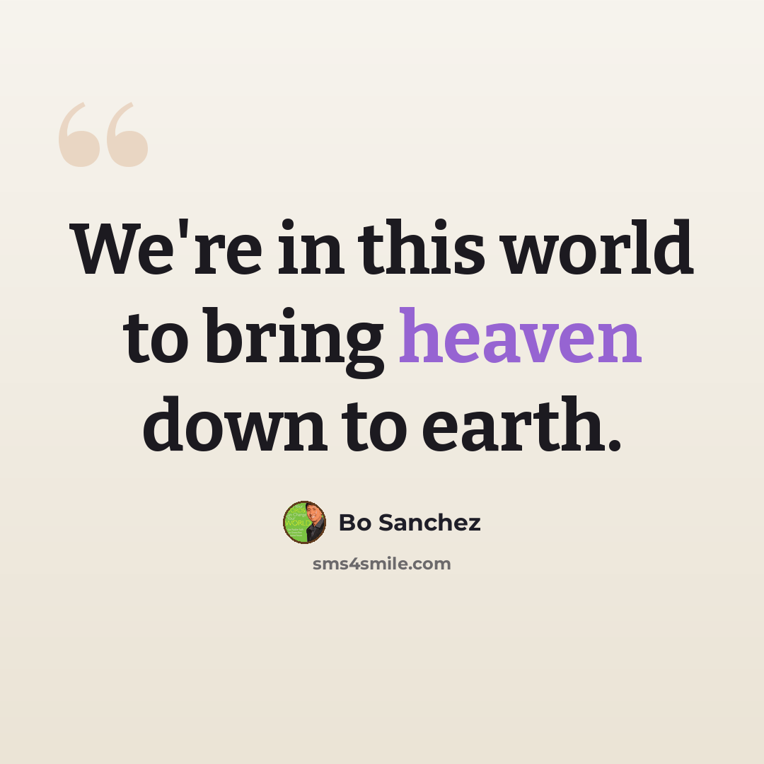 “We're in this world to bring heaven down to earth.” quote by Bo Sanchez