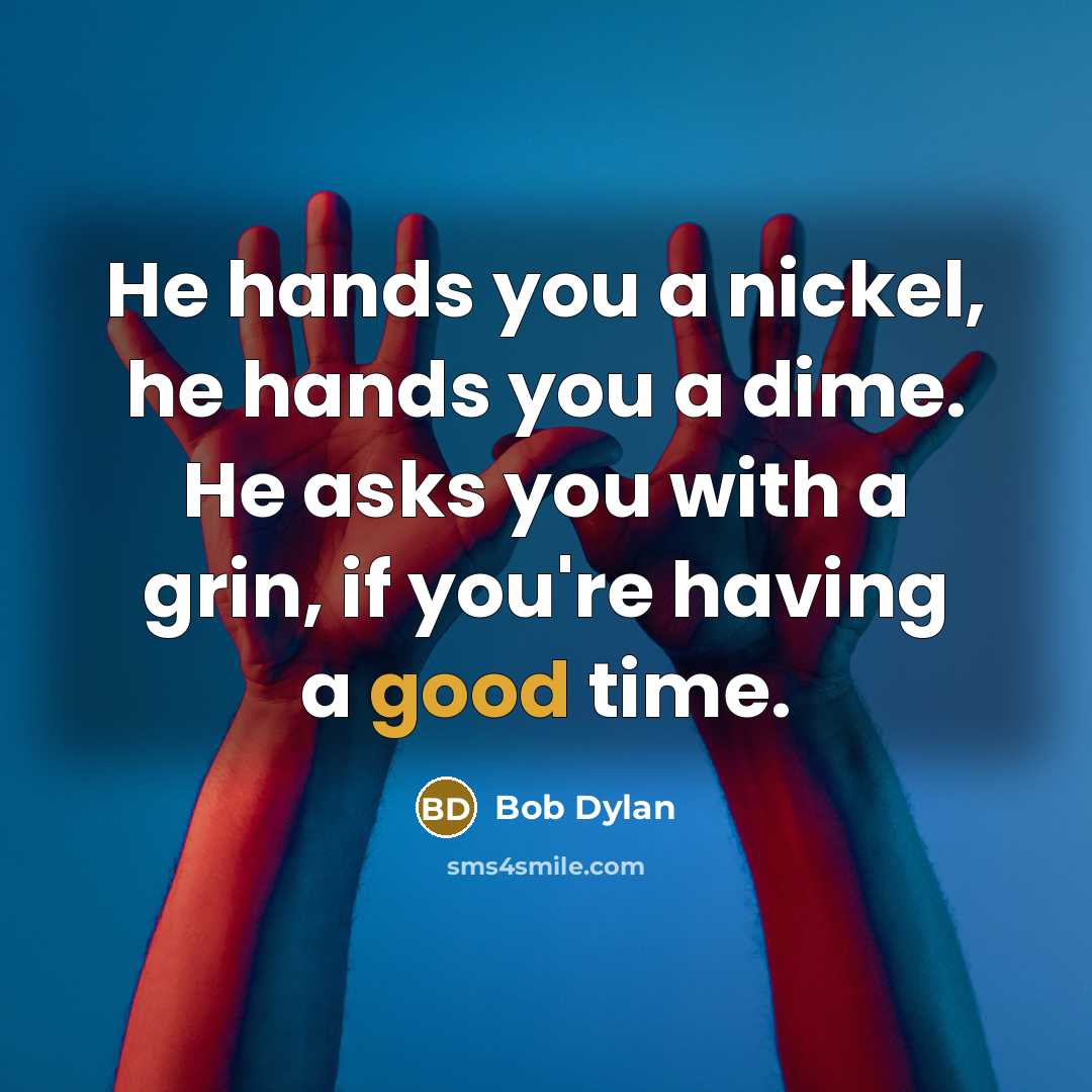 “He hands you a nickel, he hands you a dime. He asks you with a grin, if you're having a good time.” quote by Bob Dylan