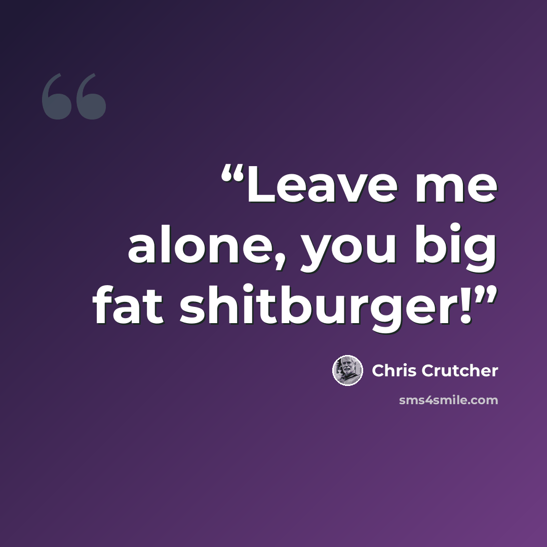 “Leave me alone, you big fat shitburger!” quote by Chris Crutcher