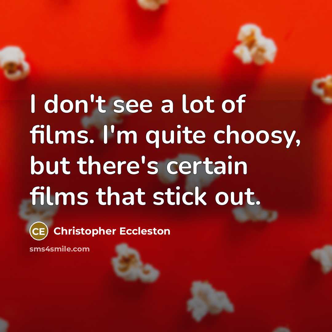 “I don't see a lot of films. I'm quite choosy, but there's certain films that stick out.” quote by Christopher Eccleston