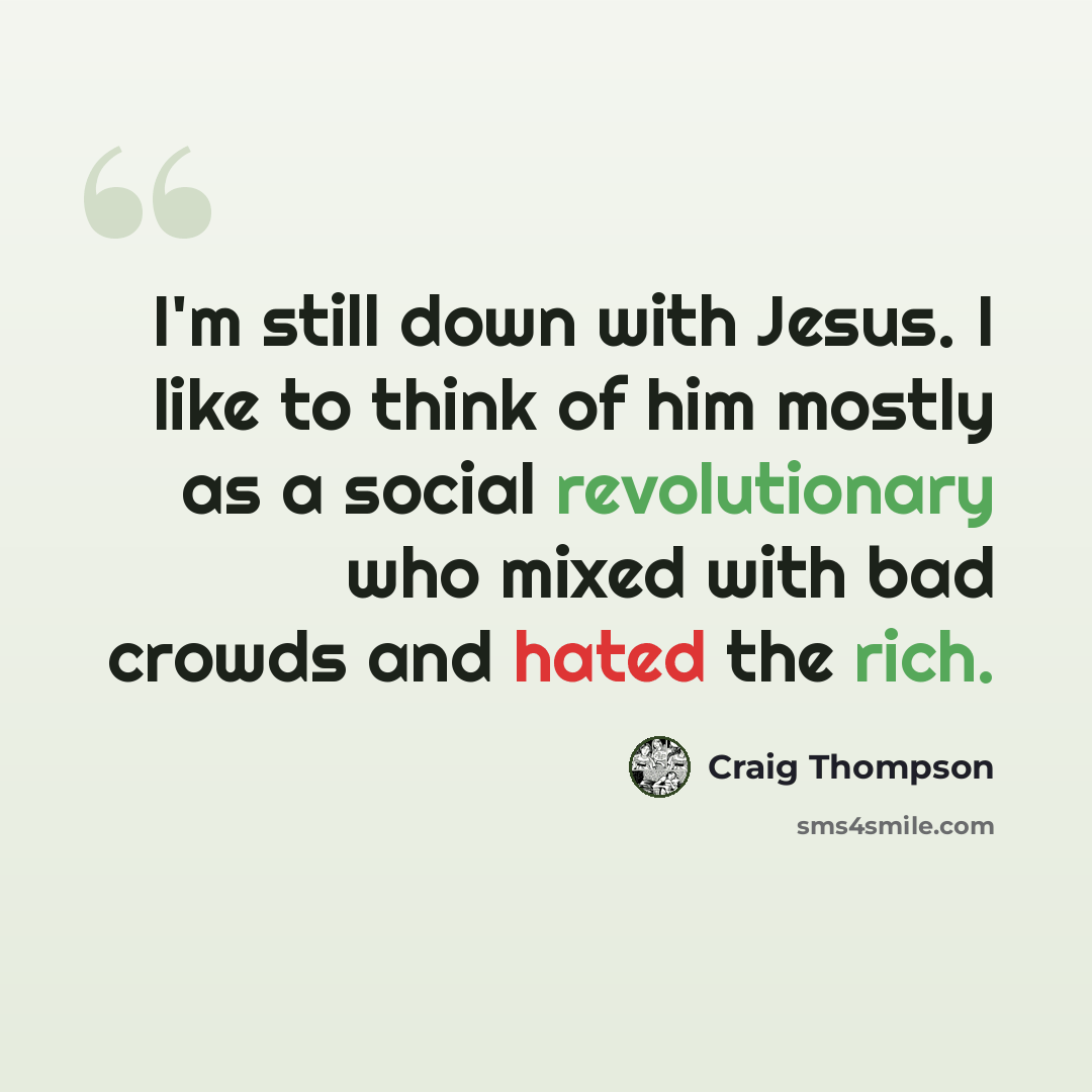 “I'm still down with Jesus. I like to think of him mostly as a social revolutionary who mixed with bad crowds and hated the rich.” quote by Craig Thompson