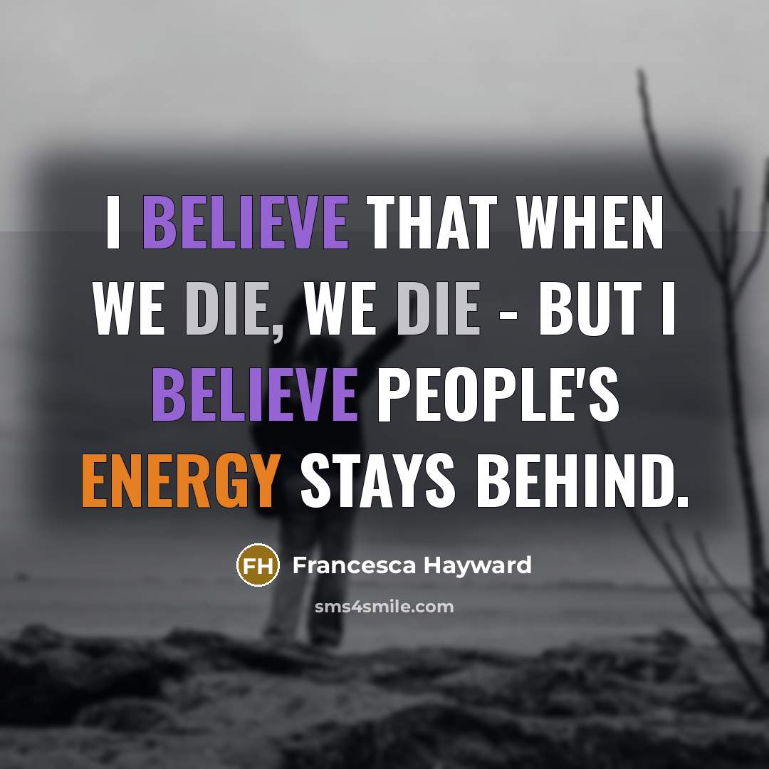 “I believe that when we die, we die - but I believe people's energy stays behind.” quote by Francesca Hayward