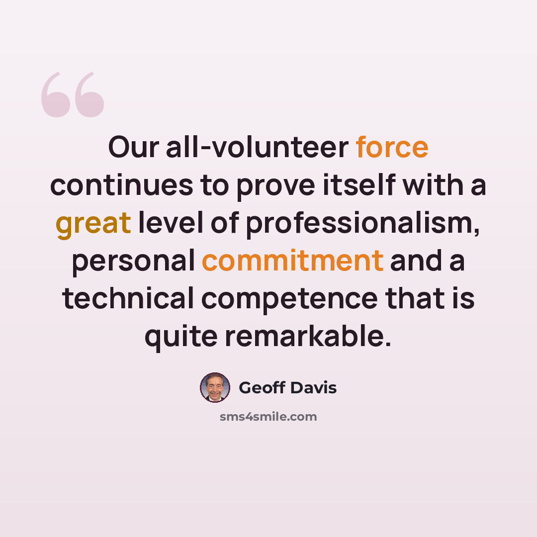 “Our all-volunteer force continues to prove itself with a great level of professionalism, personal commitment and a technical competence that is quite remarkable.” quote by Geoff Davis