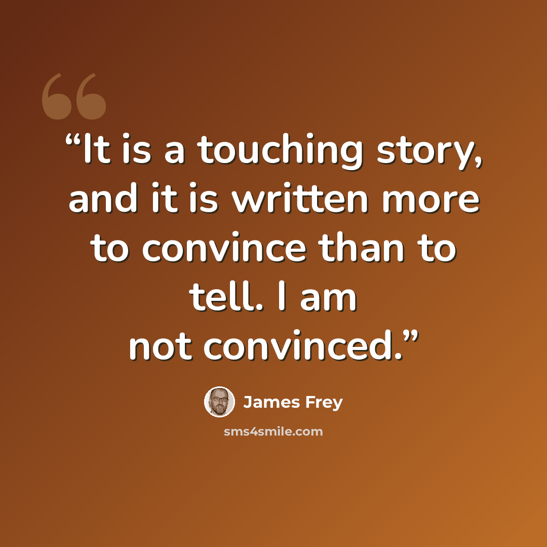“It is a touching story, and it is written more to convince than to tell. I am not convinced.” quote by James Frey