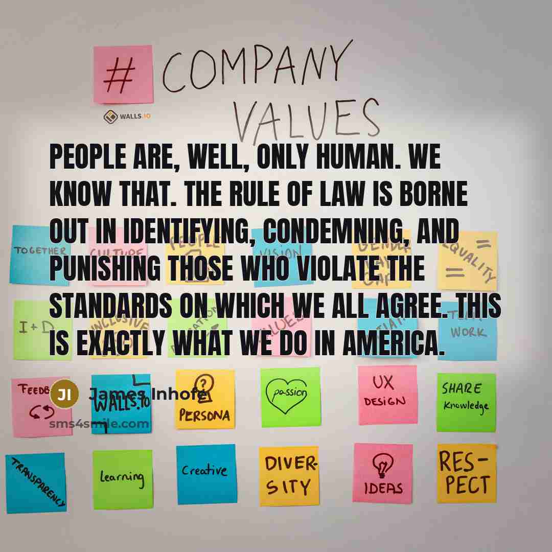 “People are, well, only human. We know that. The rule of law is borne out in identifying, condemning, and punishing those who violate the standards on which we all agree. This is exactly what we do in America.” quote by James Inhofe
