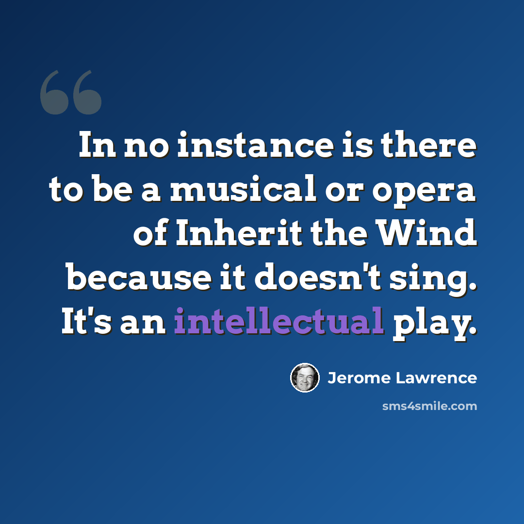 “In no instance is there to be a musical or opera of Inherit the Wind because it doesn't sing. It's an intellectual play.” quote by Jerome Lawrence