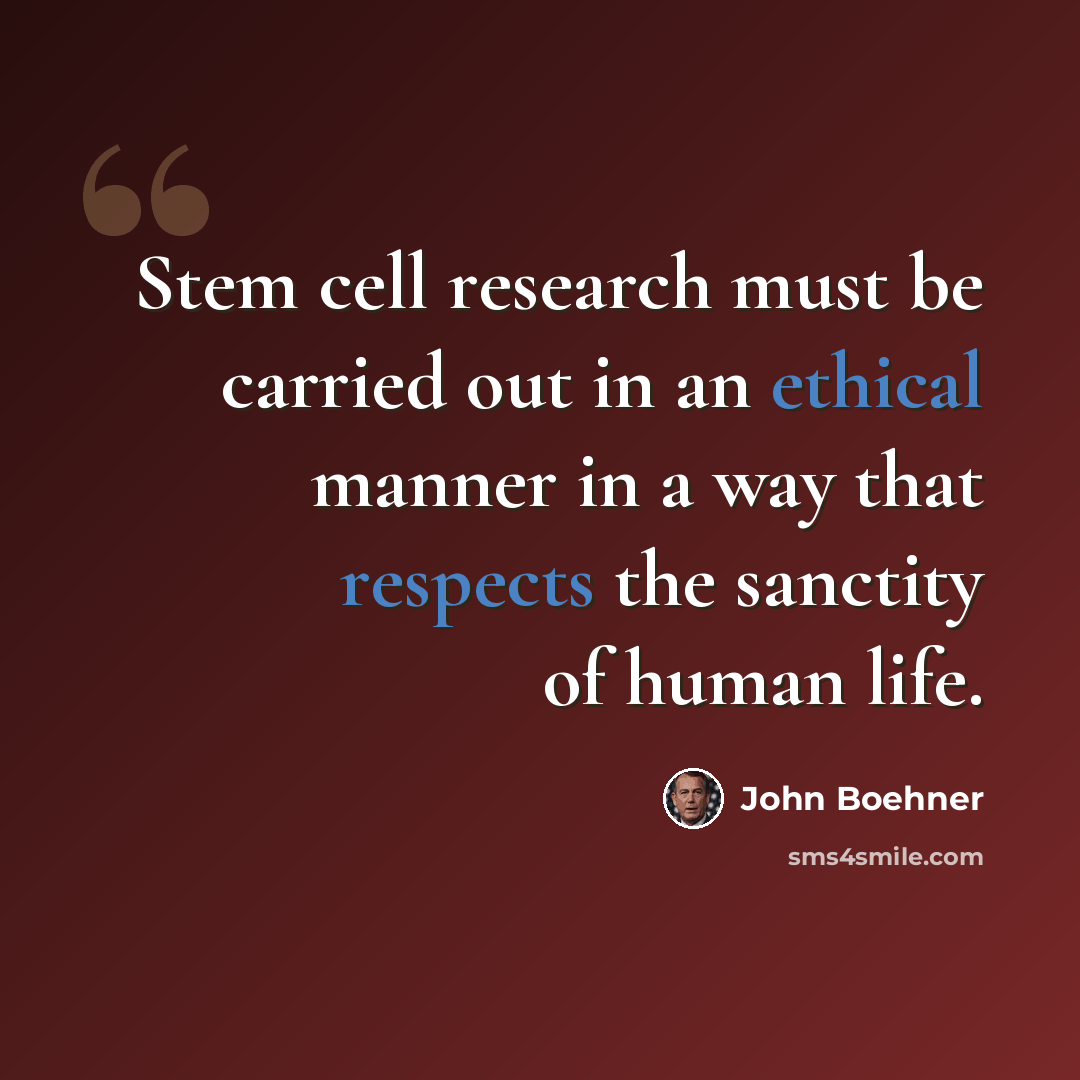 “Stem cell research must be carried out in an ethical manner in a way that respects the sanctity of human life.” quote by John Boehner