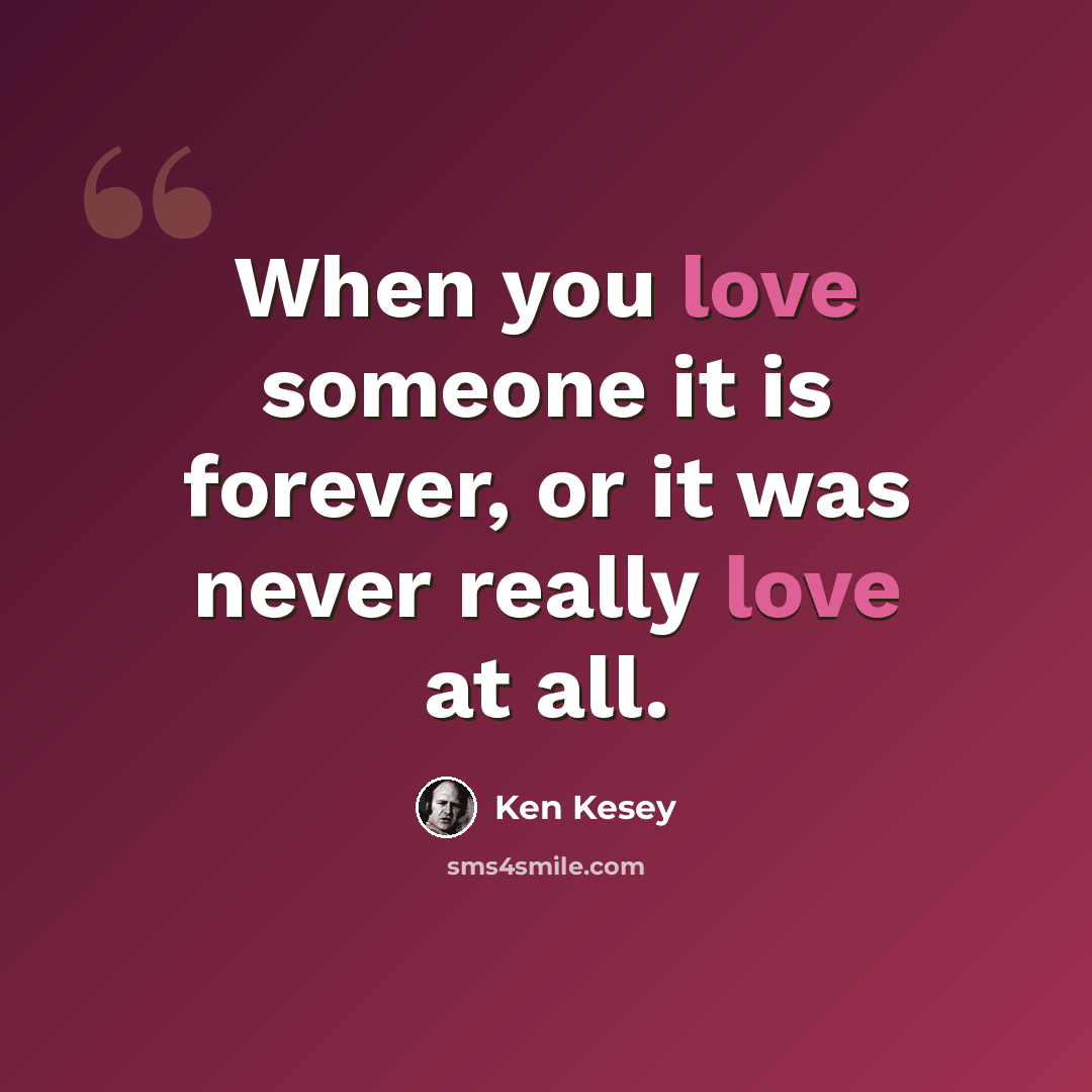 “When you love someone it is forever, or it was never really love at all.” quote by Ken Kesey