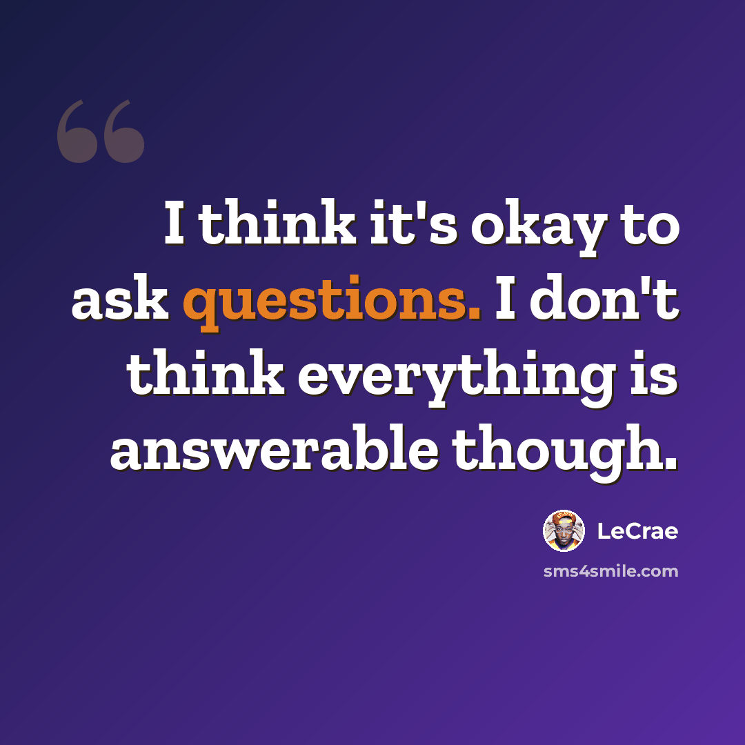 “I think it's okay to ask questions. I don't think everything is answerable though.” quote by LeCrae