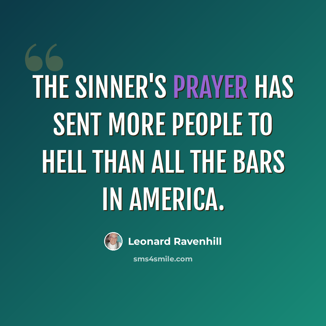 “The sinner's prayer has sent more people to Hell than all the bars in America.” quote by Leonard Ravenhill