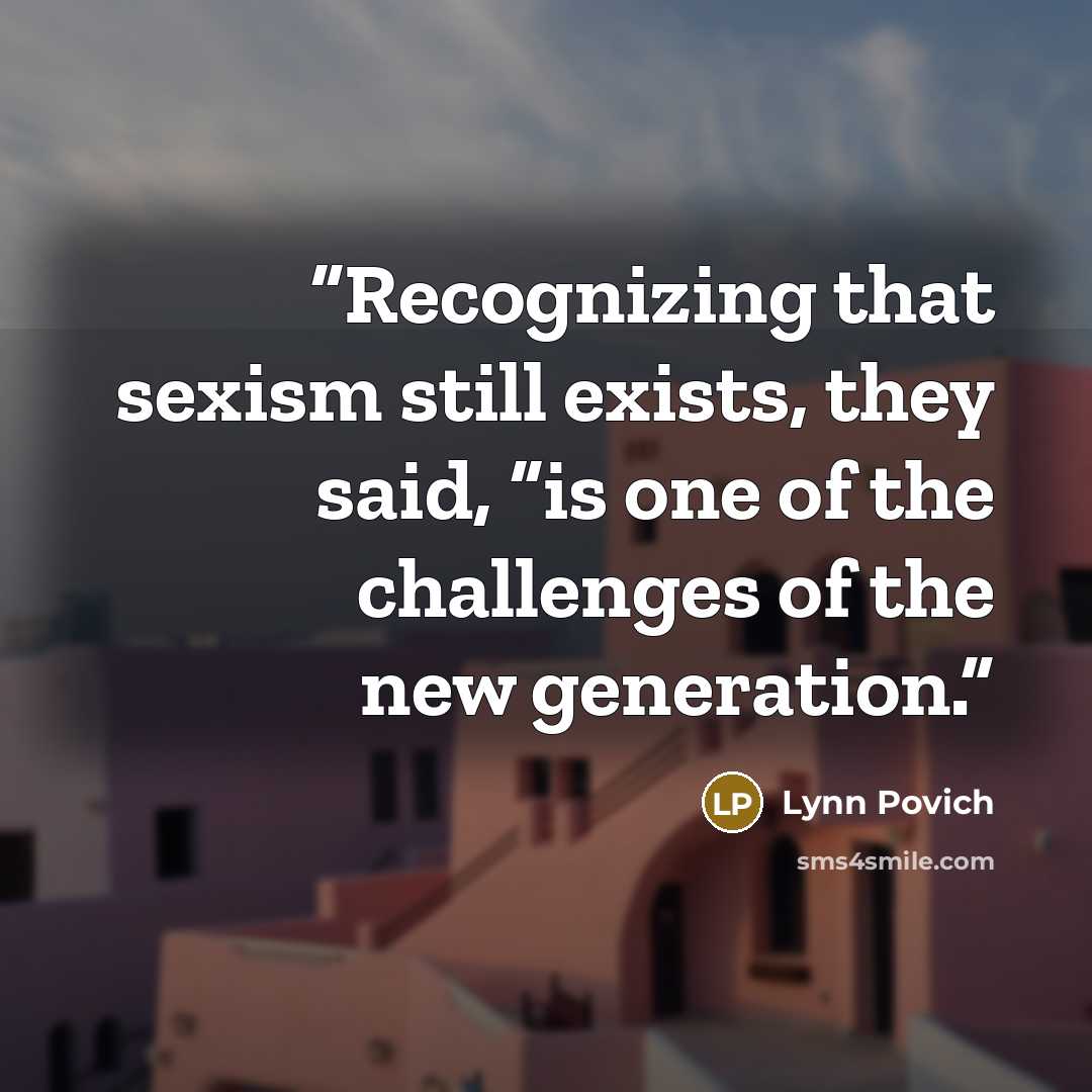 “Recognizing that sexism still exists, they said, “is one of the challenges of the new generation.” quote by Lynn Povich
