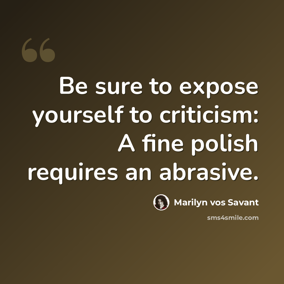 “Be sure to expose yourself to criticism: A fine polish requires an abrasive.” quote by Marilyn vos Savant