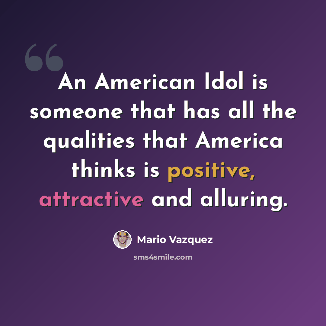 “An American Idol is someone that has all the qualities that America thinks is positive, attractive and alluring.” quote by Mario Vazquez