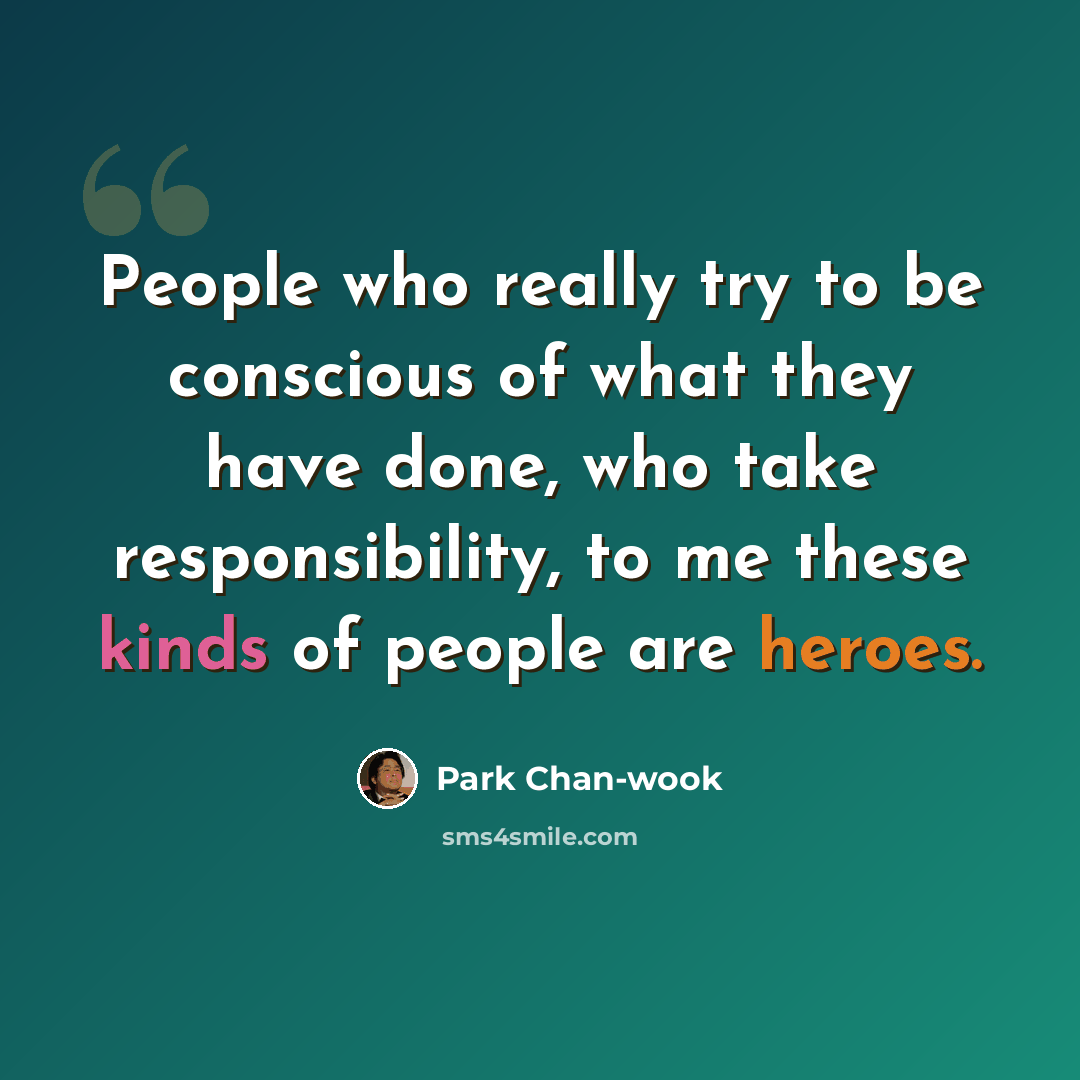 “People who really try to be conscious of what they have done, who take responsibility, to me these kinds of people are heroes.” quote by Park Chan-wook