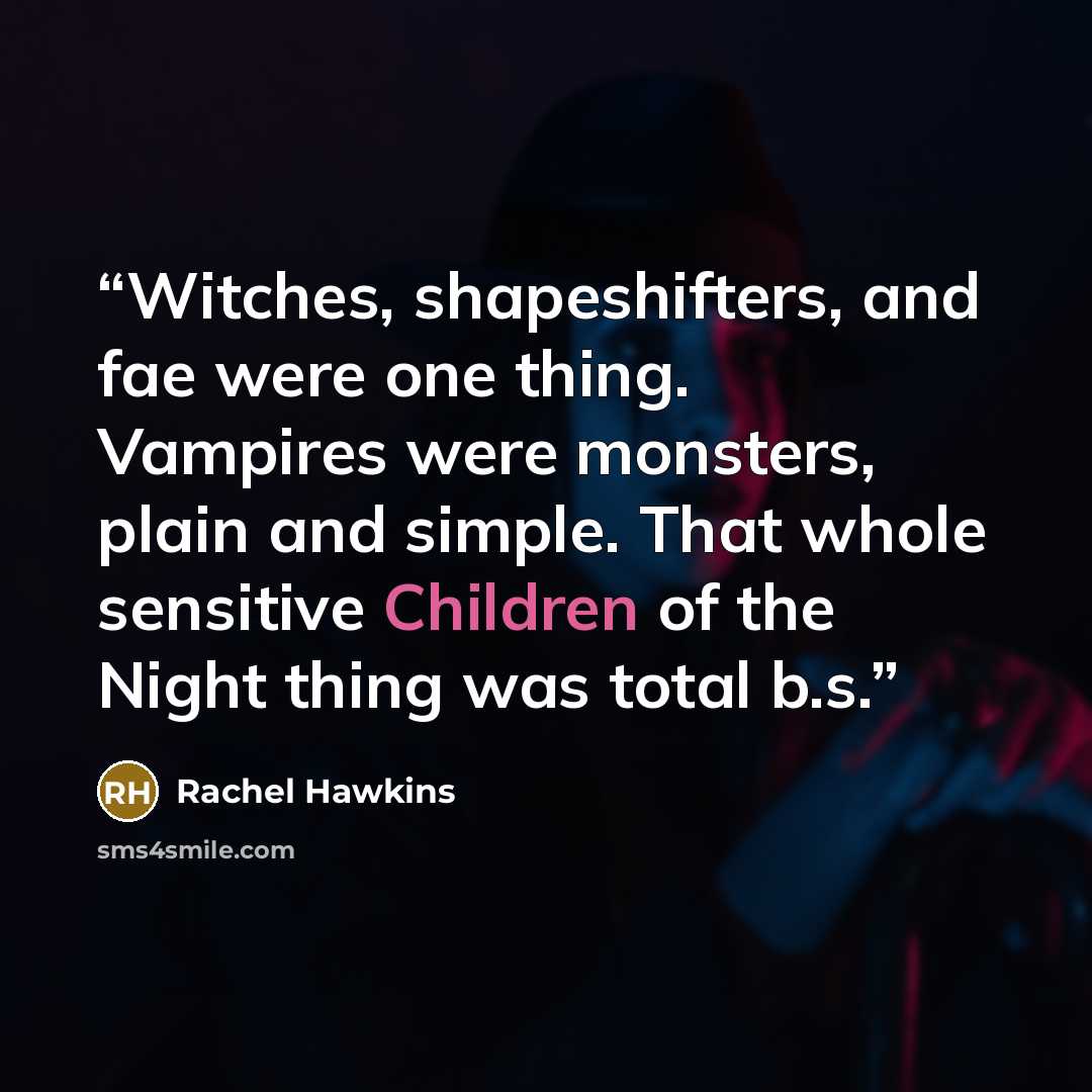 “Witches, shapeshifters, and fae were one thing. Vampires were monsters, plain and simple. That whole sensitive Children of the Night thing was total b.s.” quote by Rachel Hawkins