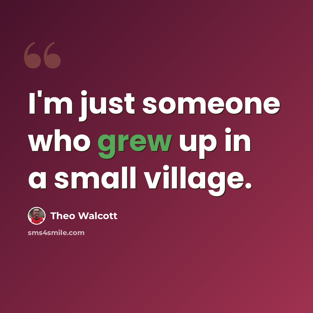 “I'm just someone who grew up in a small village.” quote by Theo Walcott