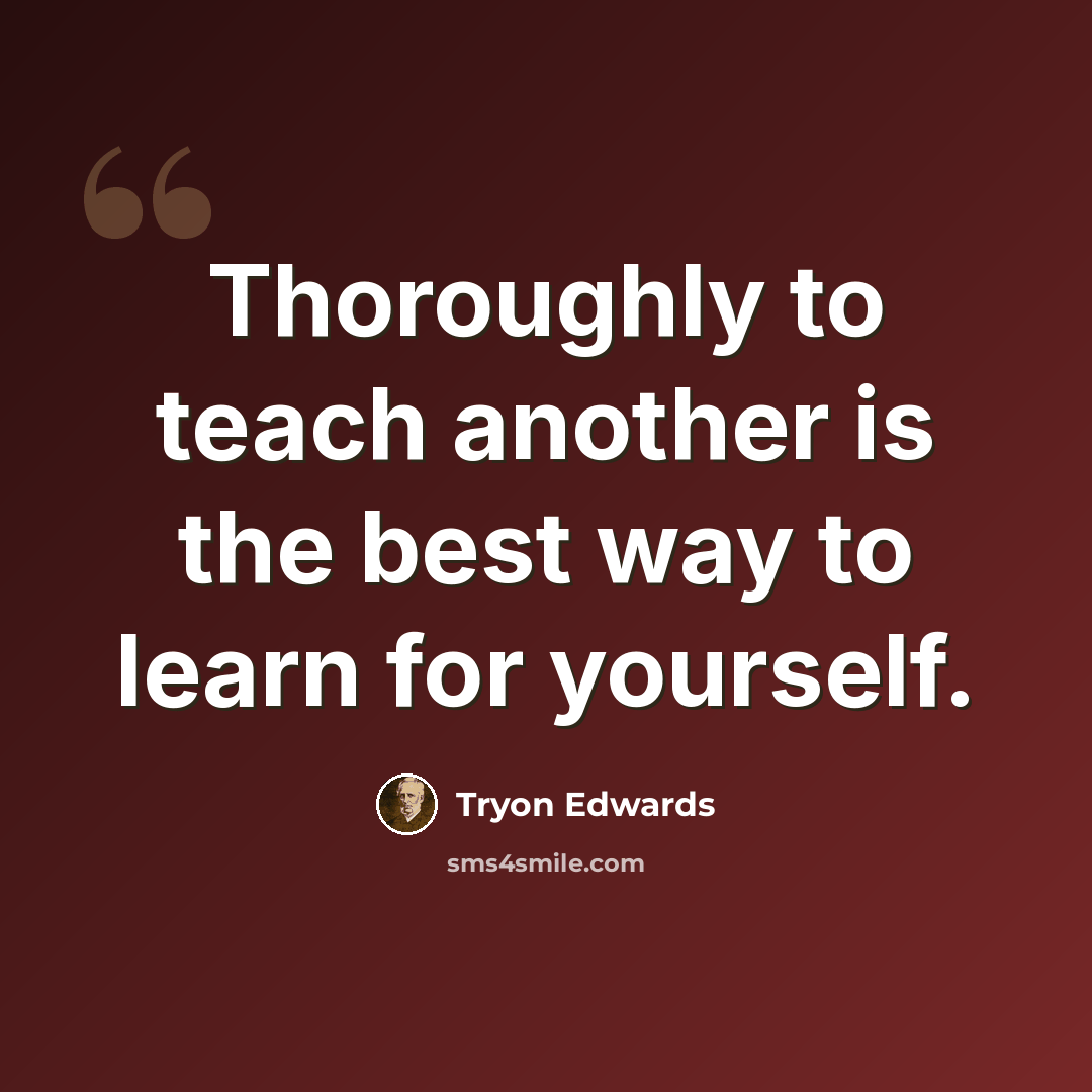 “Thoroughly to teach another is the best way to learn for yourself.” quote by Tryon Edwards