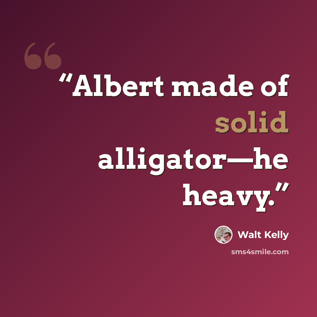 “Albert made of solid alligator—he heavy.” quote by Walt Kelly