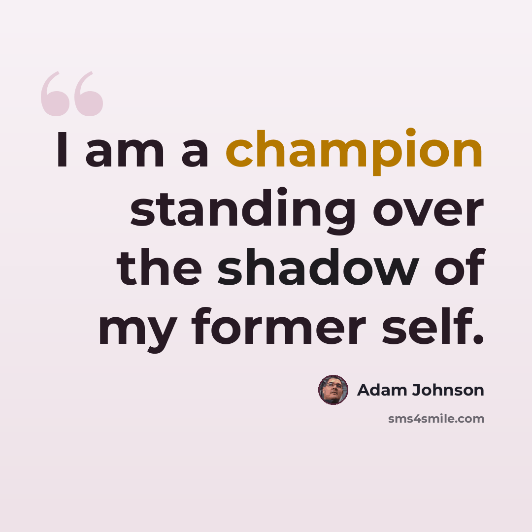 “I am a champion standing over the shadow of my former self.” quote by Adam Johnson