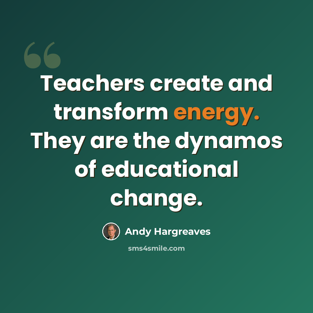 “Teachers create and transform energy. They are the dynamos of educational change.” quote by Andy Hargreaves