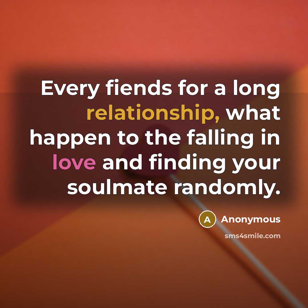“Every fiends for a long relationship, what happen to the falling in love and finding your soulmate randomly.” quote by Anonymous