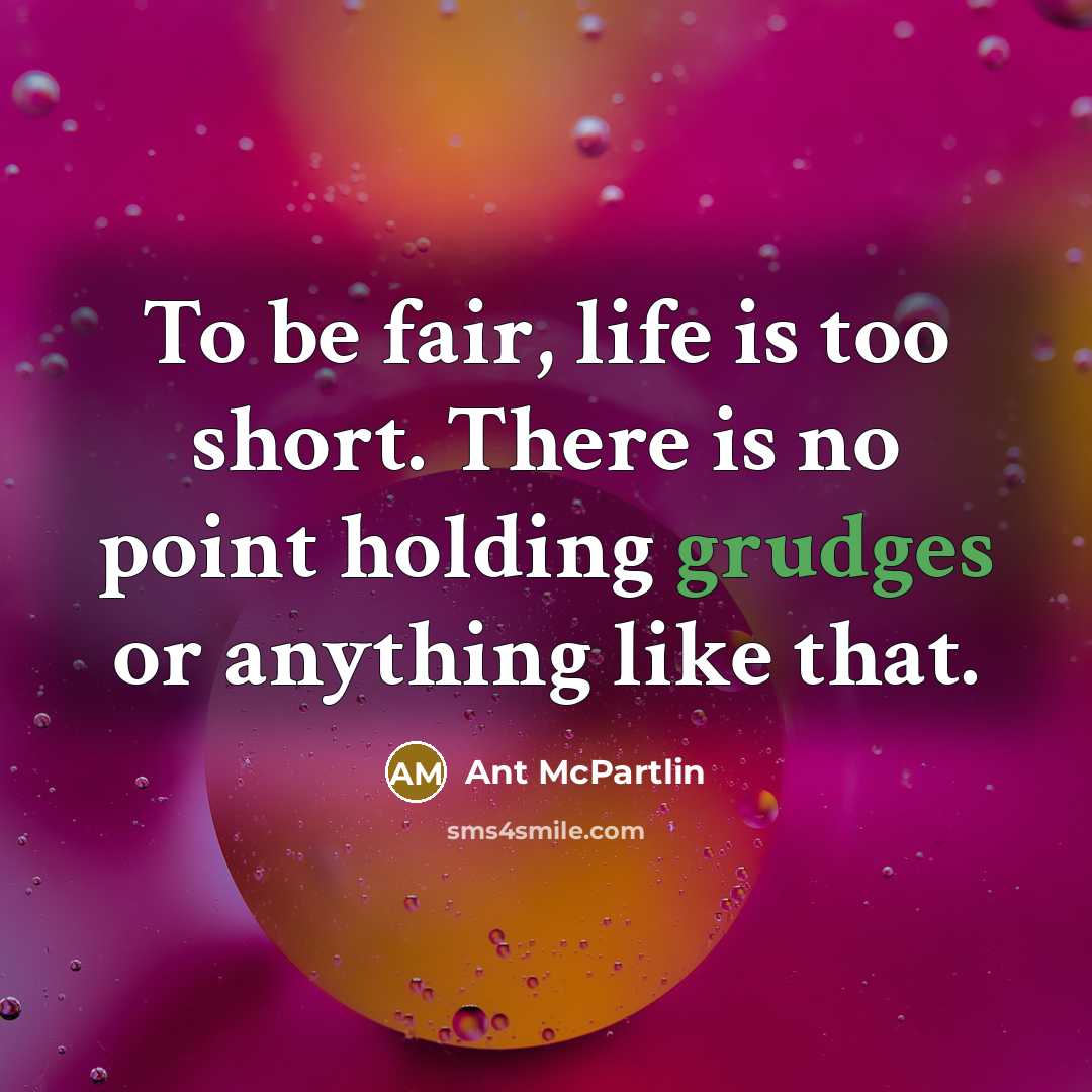 “To be fair, life is too short. There is no point holding grudges or anything like that.” quote by Ant McPartlin